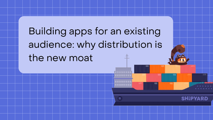 Building apps for an existing audience: why distribution is the new moat